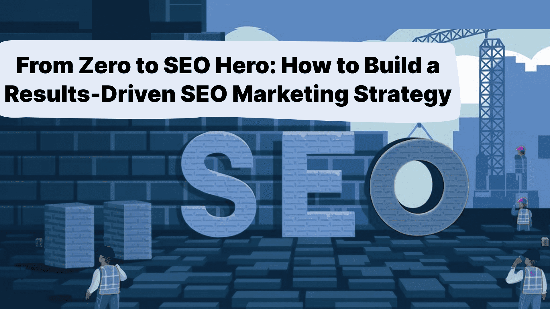 From Zero to SEO Hero: How to Build a Results-Driven SEO Marketing Strategy